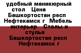 удобный маникюрный стол › Цена ­ 2 720 - Башкортостан респ., Нефтекамск г. Мебель, интерьер » Столы и стулья   . Башкортостан респ.,Нефтекамск г.